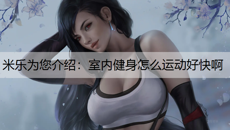 <strong>米乐为您介绍：室内健身怎么运动好快啊</strong>