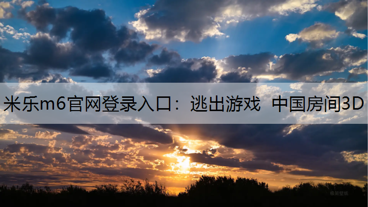 <strong>米乐m6官网登录入口：逃出游戏 中国房间3D</strong>