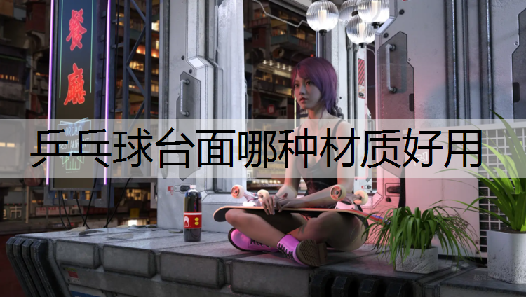 乒乓球台面哪种材质好用